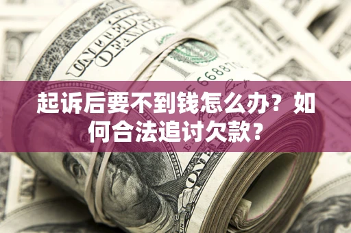 北京起诉后要不到钱怎么办？如何合法追讨欠款？