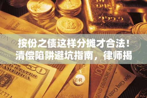 北京按份之债这样分摊才合法！清偿陷阱避坑指南，律师揭秘关键条款