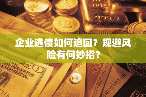 北京企业逃债如何追回？规避风险有何妙招？