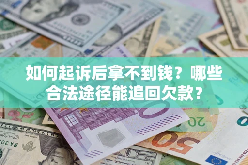 北京如何起诉后拿不到钱？哪些合法途径能追回欠款？