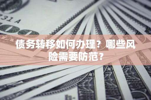 北京债务转移如何办理？哪些风险需要防范？