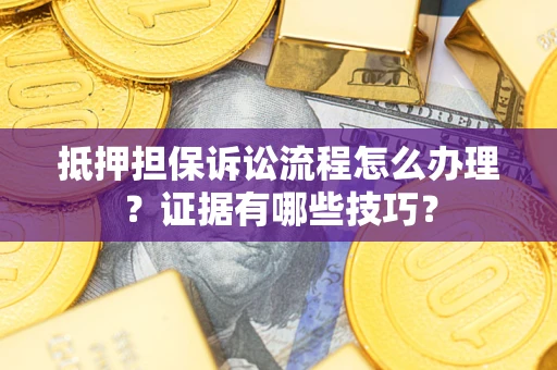 北京抵押担保诉讼流程怎么办理？证据有哪些技巧？