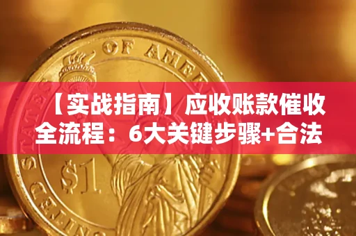 北京【实战指南】应收账款催收全流程：6大关键步骤+合法回款技巧