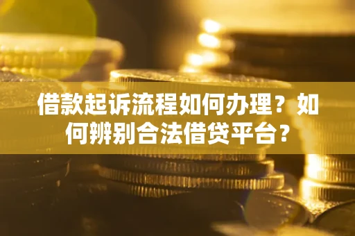 北京借款起诉流程如何办理？如何辨别合法借贷平台？