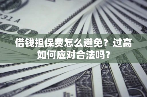 北京借钱担保费怎么避免？过高如何应对合法吗？