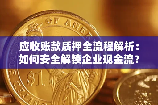 北京应收账款质押全流程解析：如何安全解锁企业现金流？