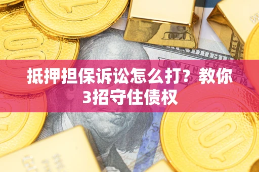 北京抵押担保诉讼怎么打？教你3招守住债权