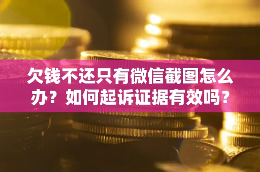 北京欠钱不还只有微信截图怎么办？如何起诉证据有效吗？