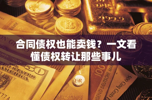北京合同债权也能卖钱？一文看懂债权转让那些事儿