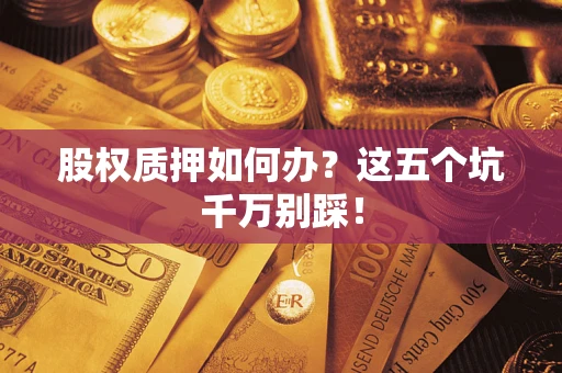 北京股权质押如何办？这五个坑千万别踩！