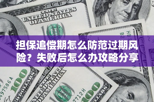 北京担保追偿期怎么防范过期风险？失败后怎么办攻略分享