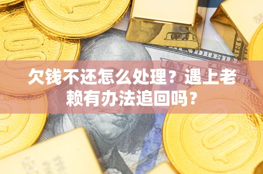 北京欠钱不还怎么处理？遇上老赖有办法追回吗？