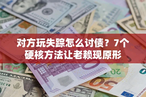 北京对方玩失踪怎么讨债？7个硬核方法让老赖现原形