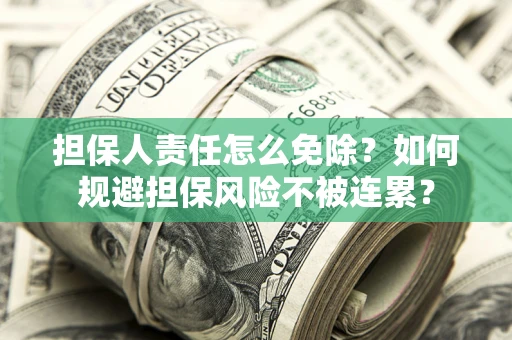 北京担保人责任怎么免除？如何规避担保风险不被连累？