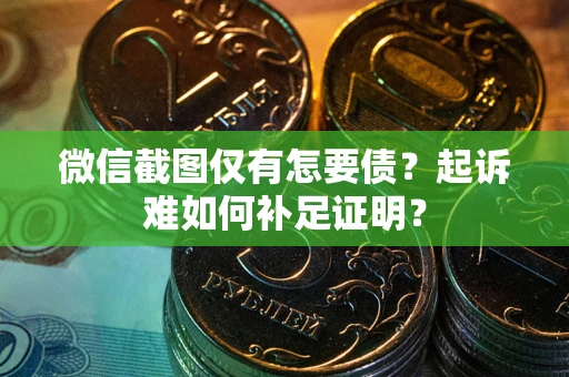北京微信截图仅有怎要债？起诉难如何补足证明？
