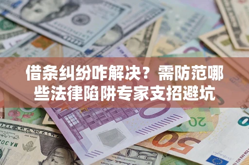 北京借条纠纷咋解决？需防范哪些法律陷阱专家支招避坑