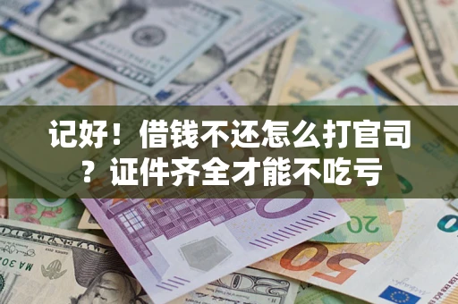 北京记好！借钱不还怎么打官司？证件齐全才能不吃亏