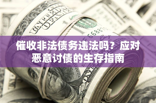北京催收非法债务违法吗？应对恶意讨债的生存指南