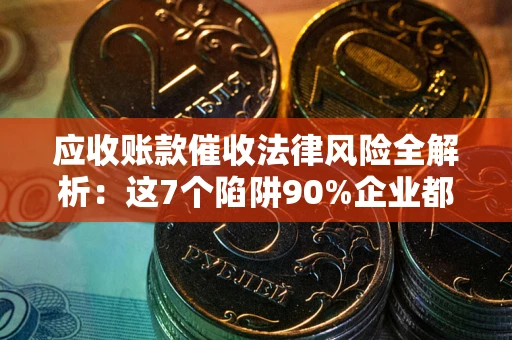 北京应收账款催收法律风险全解析：这7个陷阱90%企业都踩过（含合规应对指南）