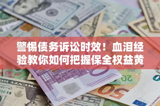 北京警惕债务诉讼时效！血泪经验教你如何把握保全权益黄金期