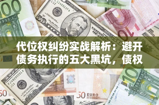 北京代位权纠纷实战解析：避开债务执行的五大黑坑，债权人必看指南
