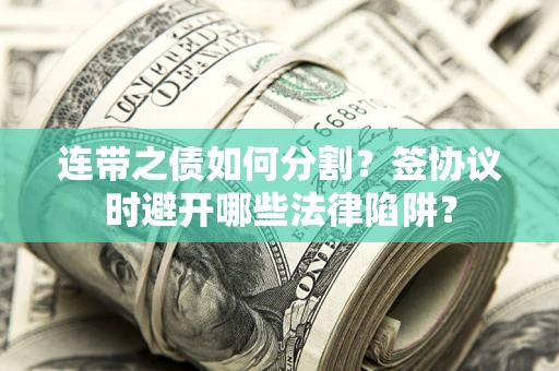 北京连带之债如何分割？签协议时避开哪些法律陷阱？