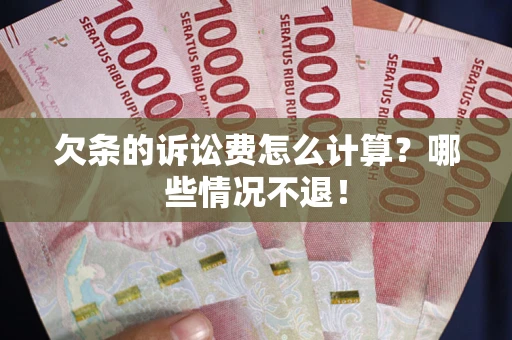 北京欠条的诉讼费怎么计算?哪些情况不退! 北京欠条的诉讼费怎么计算?哪些情况不退!