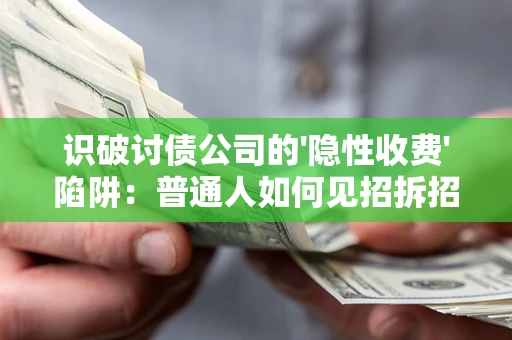 北京识破讨债公司的'隐性收费'陷阱：普通人如何见招拆招？