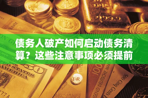 北京债务人破产如何启动债务清算？这些注意事项必须提前知道