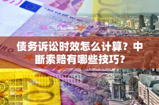 北京债务诉讼时效怎么计算？中断索赔有哪些技巧？