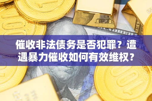 北京催收非法债务是否犯罪?遭遇暴力催收如何有效维权? 北京催收非法债务是否犯罪?遭遇暴力催收如何有效维权?