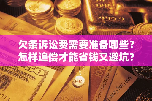 北京欠条诉讼费需要准备哪些？怎样追偿才能省钱又避坑？