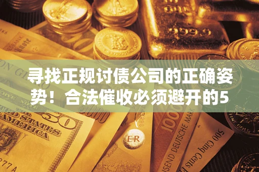 北京寻找正规讨债公司的正确姿势！合法催收必须避开的5大雷区