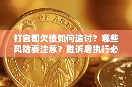 北京打官司欠债如何追讨？哪些风险要注意？胜诉后执行必看！