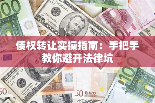 北京债权转让实操指南：手把手教你避开法律坑