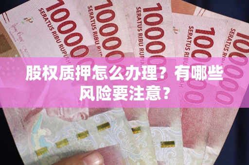 北京股权质押怎么办理？有哪些风险要注意？