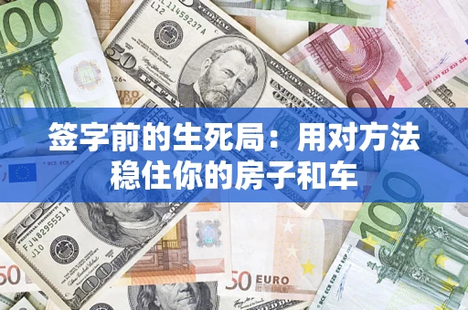 北京签字前的生死局：用对方法稳住你的房子和车
