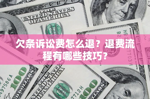 北京欠条诉讼费怎么退？退费流程有哪些技巧？