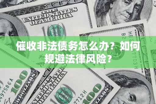 北京催收非法债务怎么办？如何规避法律风险？