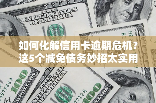 北京如何化解信用卡逾期危机？这5个减免债务妙招太实用