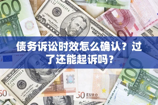 北京债务诉讼时效怎么确认？过了还能起诉吗？
