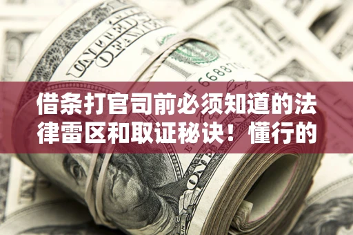 北京借条打官司前必须知道的法律雷区和取证秘诀！懂行的人已经留好这些证据