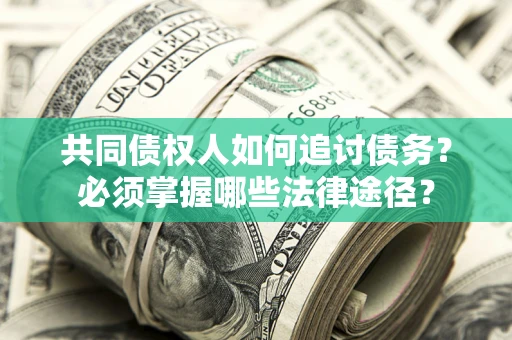 北京共同债权人如何追讨债务？必须掌握哪些法律途径？