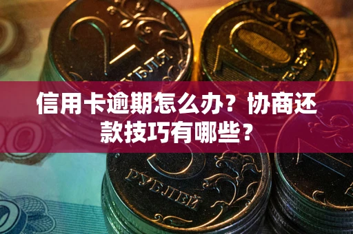 北京信用卡逾期怎么办？协商还款技巧有哪些？