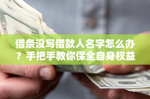 北京借条没写借款人名字怎么办？手把手教你保全自身权益