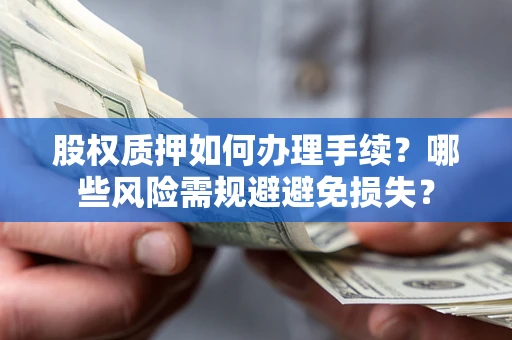 北京股权质押如何办理手续？哪些风险需规避避免损失？