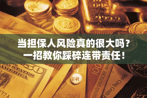北京当担保人风险真的很大吗？一招教你踩碎连带责任！