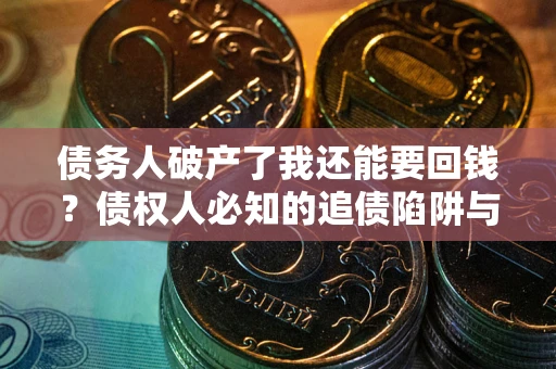 北京债务人破产了我还能要回钱？债权人必知的追债陷阱与破局之道