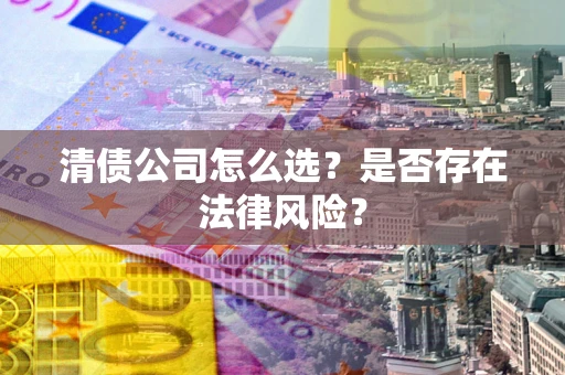 北京清债公司怎么选？是否存在法律风险？