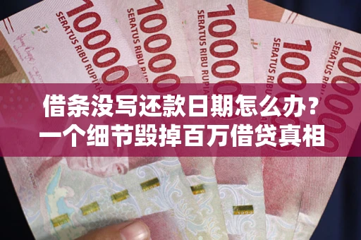 北京借条没写还款日期怎么办？一个细节毁掉百万借贷真相
